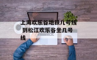 上海欢乐谷地铁几号线 到松江欢乐谷坐几号线