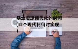 基本实现现代化的时间(四个现代化何时实现)