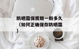 防晒霜保质期一般多久（如何正确保存防晒霜）