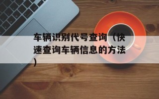 车辆识别代号查询（快速查询车辆信息的方法）