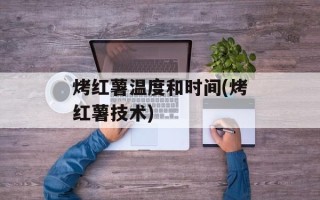 烤红薯温度和时间(烤红薯技术)
