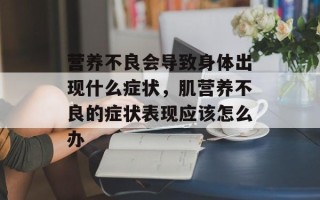 营养不良会导致身体出现什么症状，肌营养不良的症状表现应该怎么办