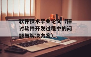 软件技术毕业论文（探讨软件开发过程中的问题与解决方案）