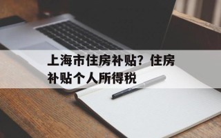 上海市住房补贴？住房补贴个人所得税