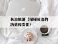 长治旅游（探秘长治的历史和文化）