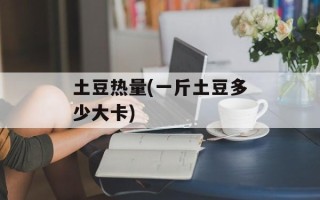 土豆热量(一斤土豆多少大卡)
