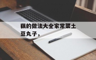 藕的做法大全家常菜土豆丸子，