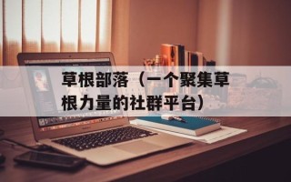 草根部落（一个聚集草根力量的社群平台）