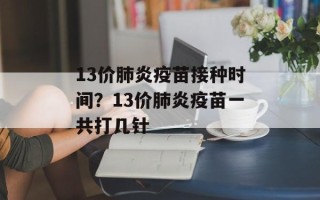 13价肺炎疫苗接种时间？13价肺炎疫苗一共打几针
