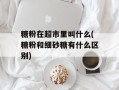糖粉在超市里叫什么(糖粉和细砂糖有什么区别)