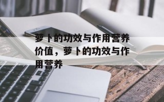 萝卜的功效与作用营养价值，萝卜的功效与作用营养