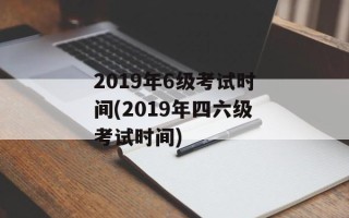 2019年6级考试时间(2019年四六级考试时间)
