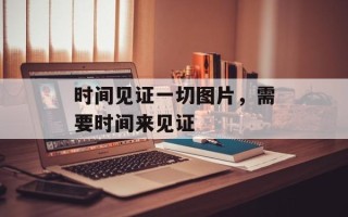 时间见证一切图片，需要时间来见证