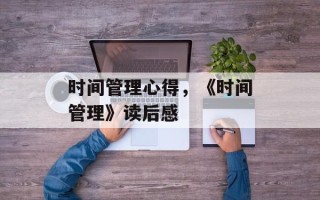 时间管理心得，《时间管理》读后感