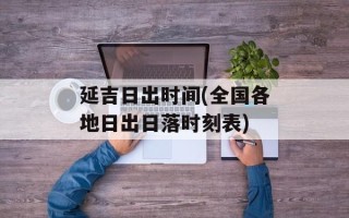 延吉日出时间(全国各地日出日落时刻表)