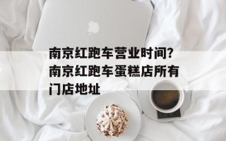 南京红跑车营业时间？南京红跑车蛋糕店所有门店地址