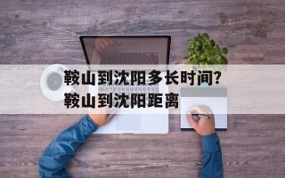 鞍山到沈阳多长时间？鞍山到沈阳距离