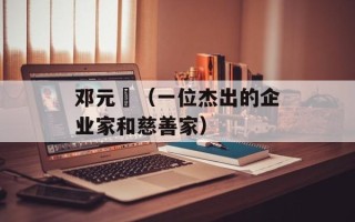 邓元鋆（一位杰出的企业家和慈善家）