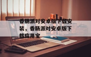 香肠派对安卓版下载安装，香肠派对安卓版下载应用宝