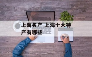上海名产 上海十大特产有哪些