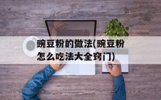豌豆粉的做法(豌豆粉怎么吃法大全窍门)