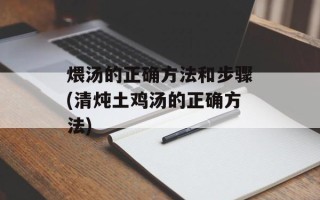 煨汤的正确方法和步骤(清炖土鸡汤的正确方法)