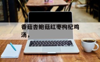 香菇杏鲍菇红枣枸杞鸡汤，