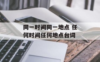 同一时间同一地点 任何时间任何地点台词