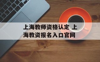 上海教师资格认定 上海教资报名入口官网