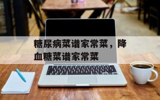 糖尿病菜谱家常菜，降血糖菜谱家常菜