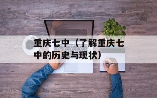 重庆七中（了解重庆七中的历史与现状）
