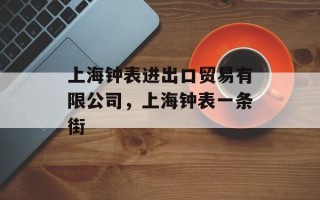 上海钟表进出口贸易有限公司，上海钟表一条街