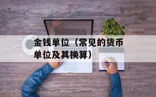 金钱单位（常见的货币单位及其换算）