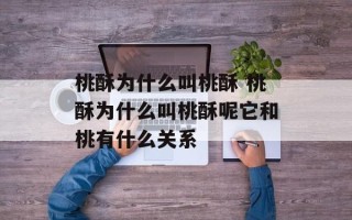 桃酥为什么叫桃酥 桃酥为什么叫桃酥呢它和桃有什么关系
