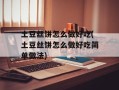 土豆丝饼怎么做好吃(土豆丝饼怎么做好吃简单做法)