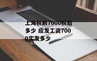 上海税前7000税后多少 应发工资7000实发多少