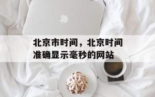 北京市时间，北京时间准确显示毫秒的网站