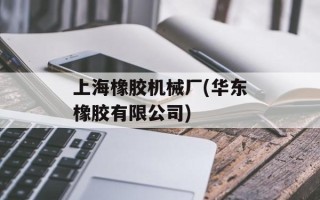 上海橡胶机械厂(华东橡胶有限公司)