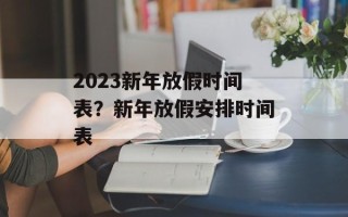 2023新年放假时间表？新年放假安排时间表