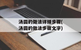 汤圆的做法详细步骤(汤圆的做法步骤文字)