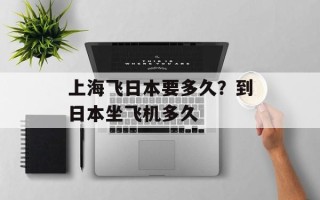 上海飞日本要多久？到日本坐飞机多久