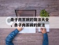 条子肉蒸碗的做法大全，条子肉蒸碗的做法