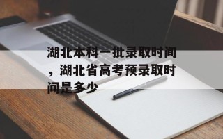 湖北本科一批录取时间，湖北省高考预录取时间是多少