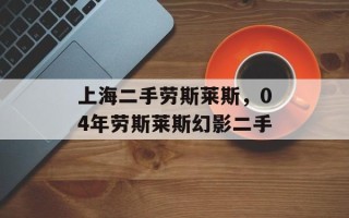 上海二手劳斯莱斯，04年劳斯莱斯幻影二手