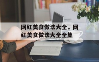网红美食做法大全，网红美食做法大全全集