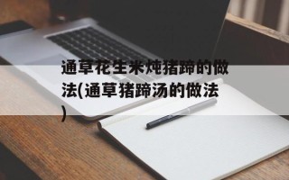 通草花生米炖猪蹄的做法(通草猪蹄汤的做法)