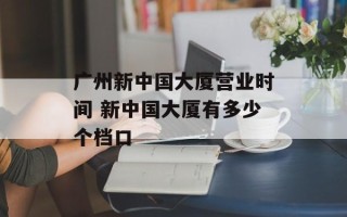 广州新中国大厦营业时间 新中国大厦有多少个档口