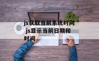 js获取当前系统时间 js显示当前日期和时间