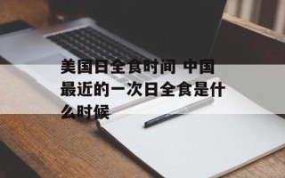 美国日全食时间 中国最近的一次日全食是什么时候