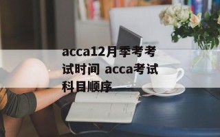 acca12月季考考试时间 acca考试科目顺序